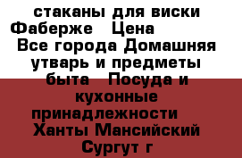 стаканы для виски Фаберже › Цена ­ 95 000 - Все города Домашняя утварь и предметы быта » Посуда и кухонные принадлежности   . Ханты-Мансийский,Сургут г.